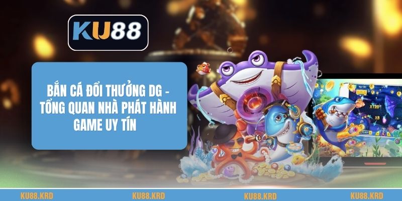 Bắn Cá Đổi Thưởng Dg - Tổng Quan Nhà Phát Hành Game Uy Tín