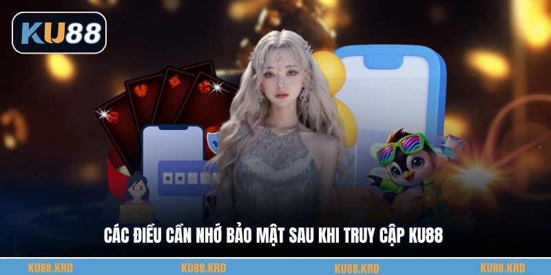 Các điều cần nhớ bảo mật sau khi truy cập KU88