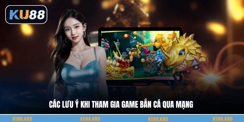 Các lưu ý khi tham gia game bắn cá qua mạng