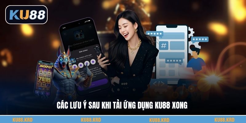 Các lưu ý sau khi tải ứng dụng KU88 xong