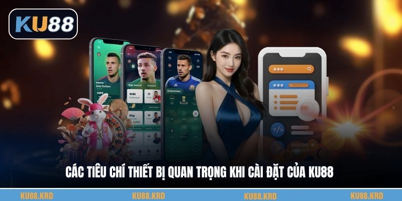 Các tiêu chí thiết bị quan trọng khi cài đặt của KU88