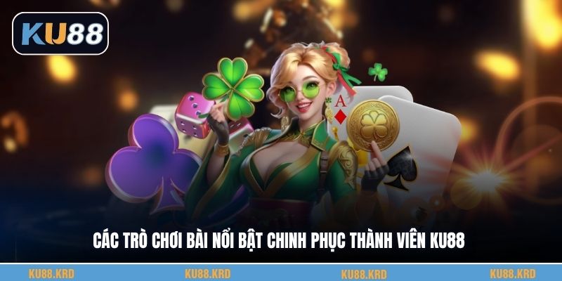 Các trò chơi bài nổi bật chinh phục thành viên KU88