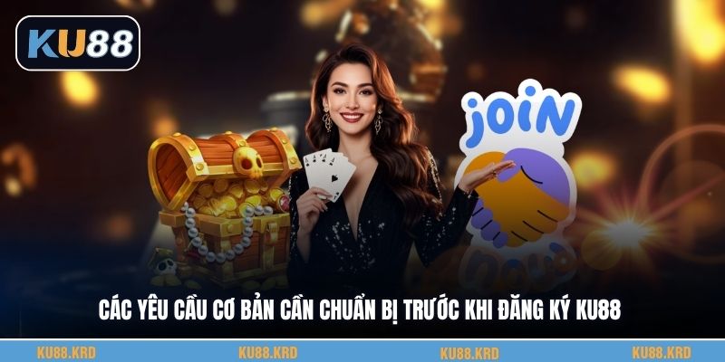 Các yêu cầu cơ bản cần chuẩn bị trước khi đăng ký KU88