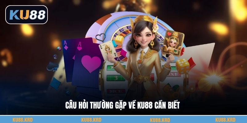 Câu hỏi thường gặp về KU88 cần biết