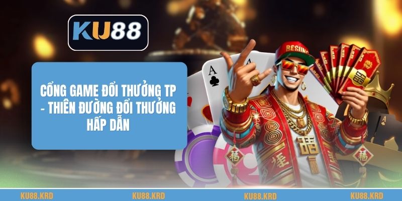 Cổng Game Đổi Thưởng TP - Thiên Đường Đổi Thưởng Hấp Dẫn