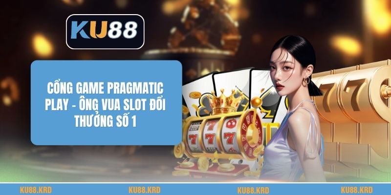 Cổng Game Pragmatic Play - Ông Vua Slot Đổi Thưởng Số 1