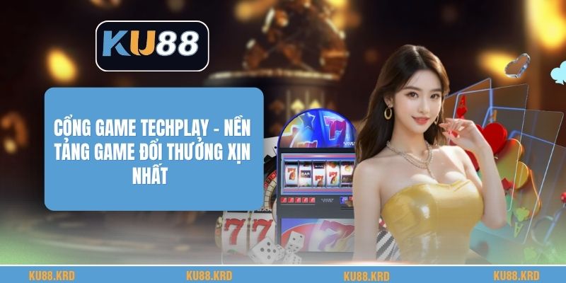 Cổng Game Techplay - Nền Tảng Game Đổi Thưởng Xịn Nhất