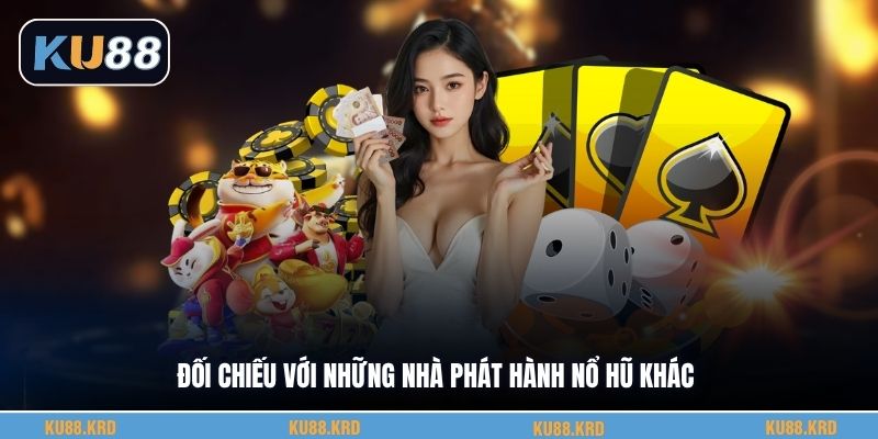 Đối chiếu với những nhà phát hành nổ hũ khác