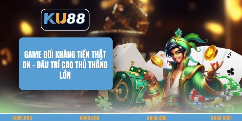 Game Đối Kháng Tiền Thật DK - Đấu Trí Cao Thủ Thắng Lớn