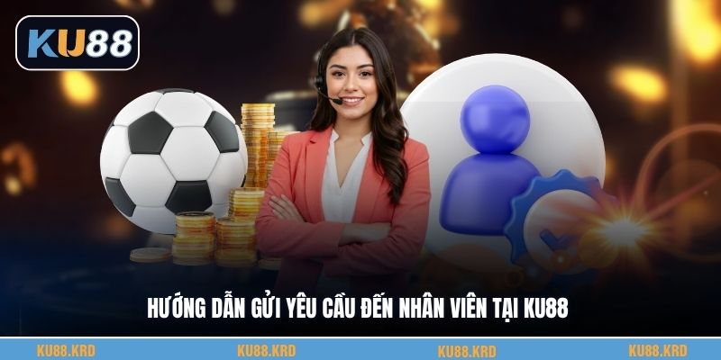 Hướng dẫn gửi yêu cầu đến nhân viên tại KU88
