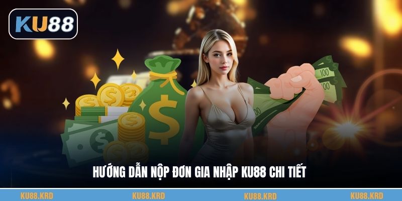 Hướng dẫn nộp đơn gia nhập KU88 chi tiết