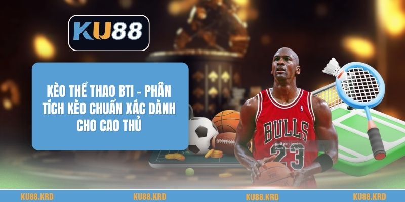 Kèo Thể Thao BTI - Phân Tích Kèo Chuẩn Xác Dành Cho Cao Thủ Kèo Thể Thao BTI - Phân Tích Kèo Chuẩn Xác Dành Cho Cao Thủ