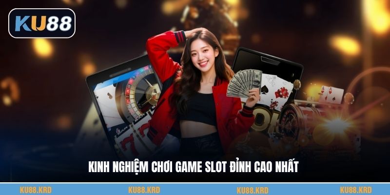 Kinh nghiệm chơi game slot đỉnh cao nhất