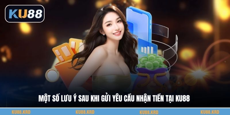 Một số lưu ý sau khi gửi yêu cầu nhận tiền tại KU88