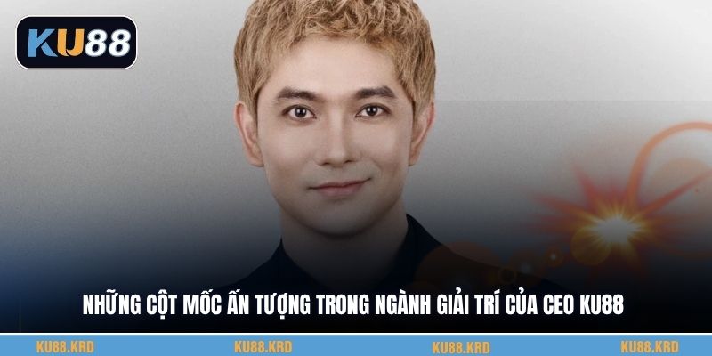 Những cột mốc ấn tượng trong ngành giải trí của CEO KU88