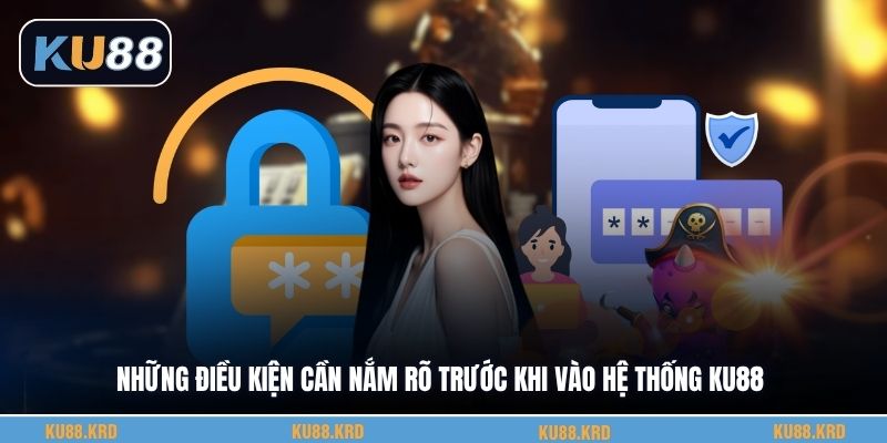 Những điều kiện cần nắm rõ trước khi vào hệ thống KU88