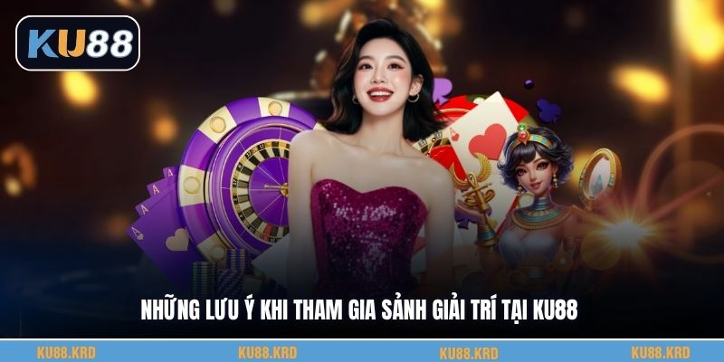 Những lưu ý khi tham gia sảnh giải trí tại KU88