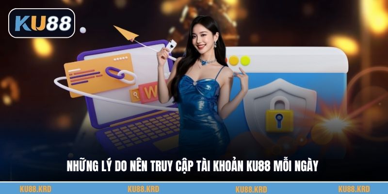 Những lý do nên truy cập tài khoản KU88 mỗi ngày