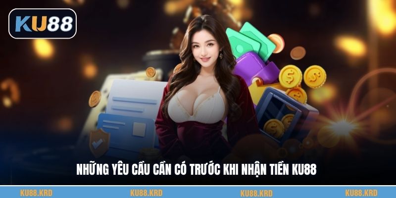 Những yêu cầu cần có trước khi nhận tiền KU88