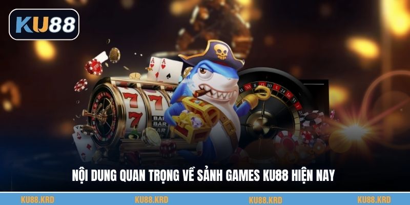 Nội dung quan trọng về sảnh games KU88 hiện nay