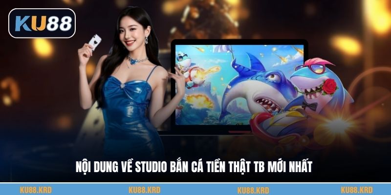 Nội dung về studio bắn cá tiền thật Tb mới nhất