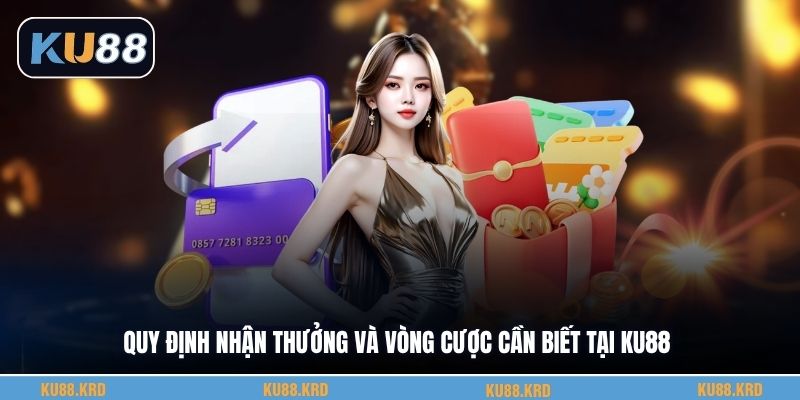Quy định nhận thưởng và vòng cược cần biết tại KU88