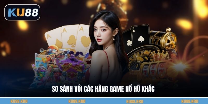So sánh với các hãng game nổ hũ khác